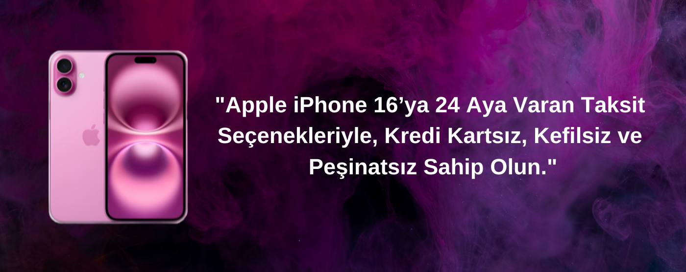 Apple iPhone 16’yı 24 Aya Varan Taksit Seçenekleriyle, Kredi Kartsız, Kefilsiz ve Peşinatsız Sahip Olun. (1)